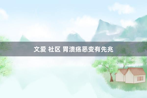 文爱 社区 胃溃疡恶变有先兆