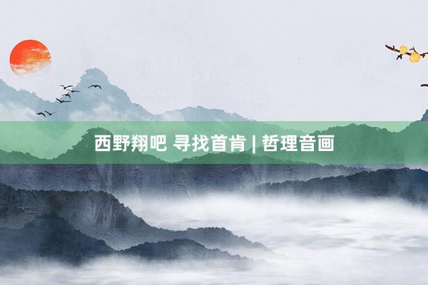 西野翔吧 寻找首肯 | 哲理音画