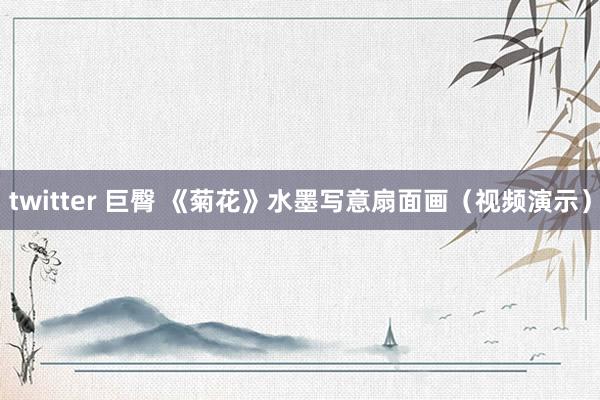twitter 巨臀 《菊花》水墨写意扇面画（视频演示）