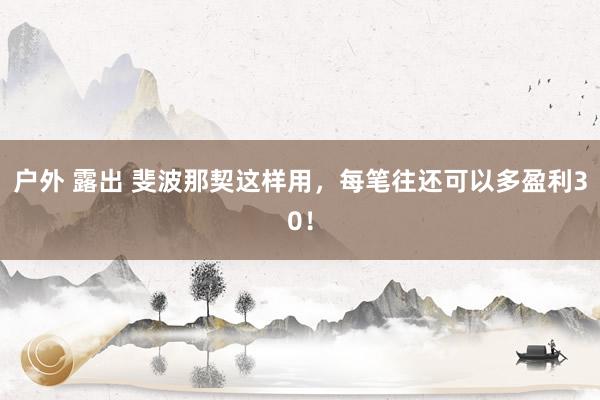 户外 露出 斐波那契这样用，每笔往还可以多盈利30！