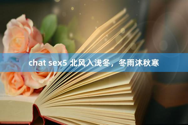 chat sex5 北风入浅冬，冬雨沐秋寒
