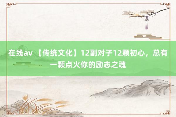 在线av 【传统文化】12副对子12颗初心，总有一颗点火你的励志之魂