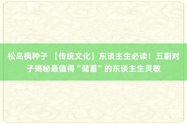 松岛枫种子 【传统文化】东谈主生必读！五副对子揭秘最值得“储蓄”的东谈主生灵敏
