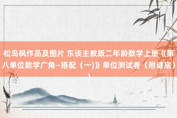 松岛枫作品及图片 东谈主教版二年龄数学上册《第八单位数学广角—搭配（一)》单位测试卷（附谜底）