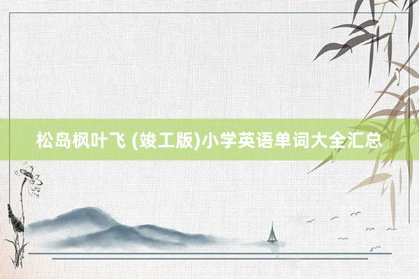 松岛枫叶飞 (竣工版)小学英语单词大全汇总